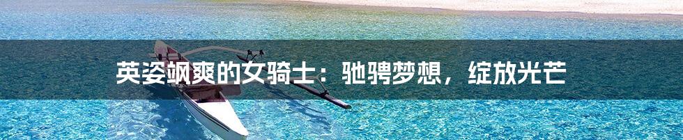 英姿飒爽的女骑士：驰骋梦想，绽放光芒
