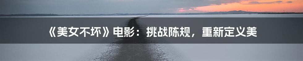 《美女不坏》电影：挑战陈规，重新定义美