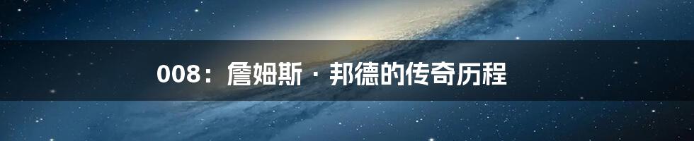 008:詹姆斯·邦德的传奇历程