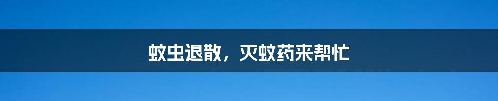 蚊虫退散,灭蚊药来帮忙