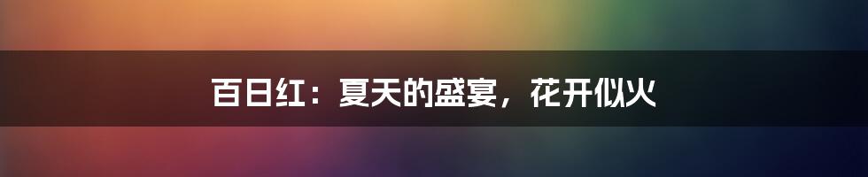 百日红:夏天的盛宴,花开似火