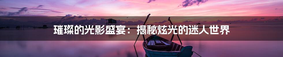 璀璨的光影盛宴:揭秘炫光的迷人世界