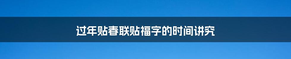 过年贴春联贴福字的时间讲究
