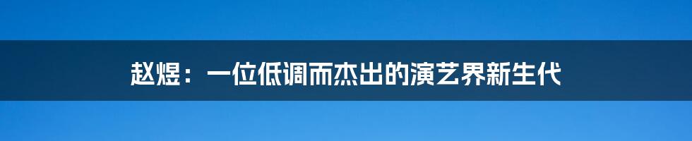 赵煜：一位低调而杰出的演艺界新生代