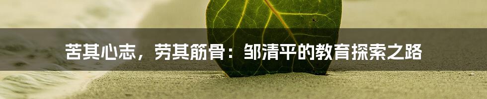 苦其心志,劳其筋骨:邹清平的教育探索之路
