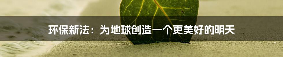 环保新法：为地球创造一个更美好的明天