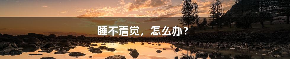 睡不着觉,怎么办?