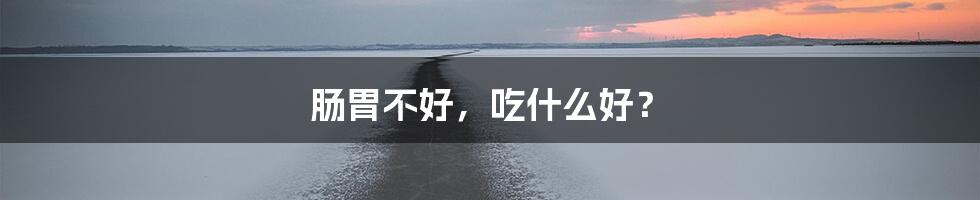 肠胃不好,吃什么好?