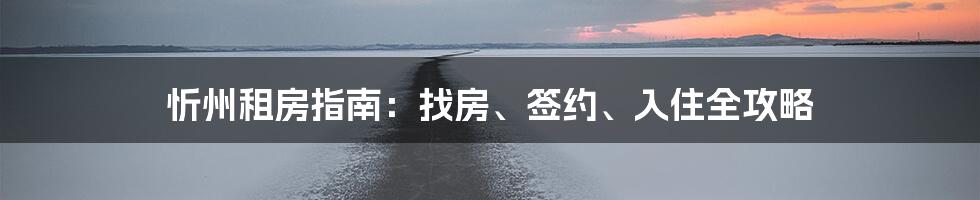 忻州租房指南：找房、签约、入住全攻略