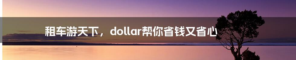 租车游天下，dollar帮你省钱又省心