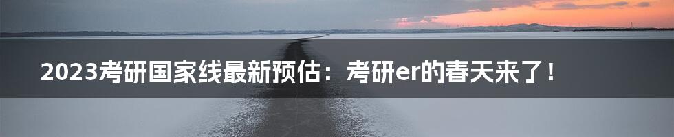 2023考研国家线最新预估:考研er的春天来了!