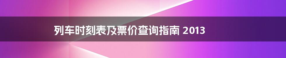 列车时刻表及票价查询指南 2013