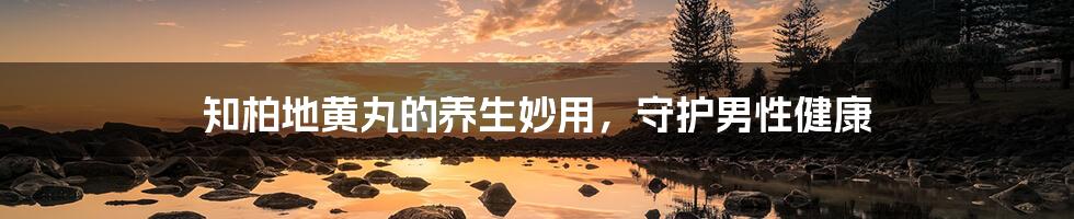 知柏地黄丸的养生妙用，守护男性健康