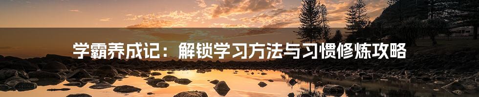 学霸养成记:解锁学习方法与习惯修炼攻略