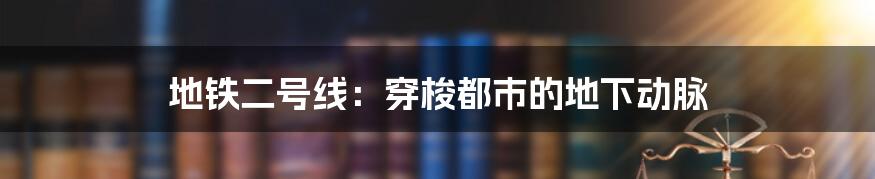 地铁二号线:穿梭都市的地下动脉