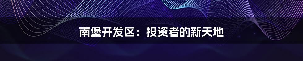 南堡开发区：投资者的新天地