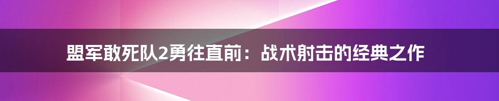 盟军敢死队2勇往直前：战术射击的经典之作