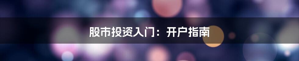 股市投资入门:开户指南