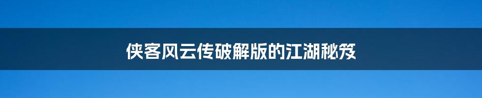 侠客风云传破解版的江湖秘笈
