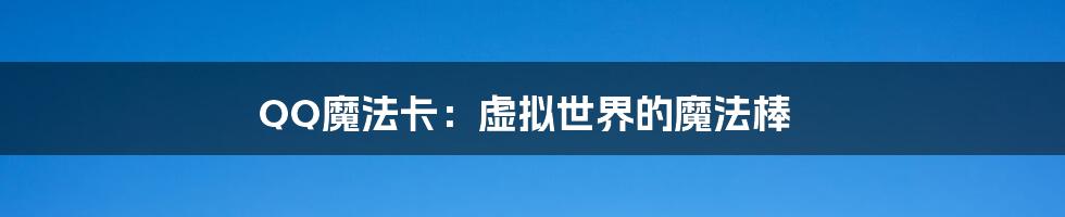 QQ魔法卡：虚拟世界的魔法棒