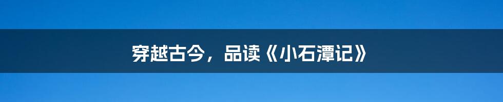 穿越古今,品读《小石潭记》