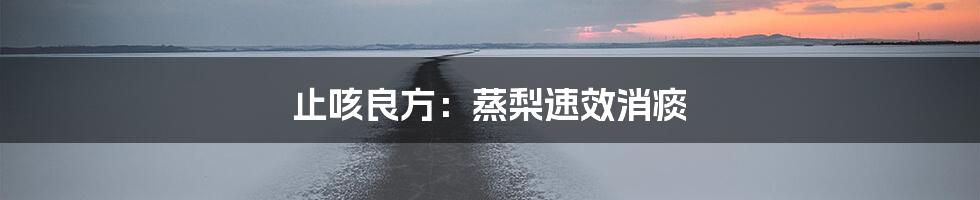 止咳良方：蒸梨速效消痰