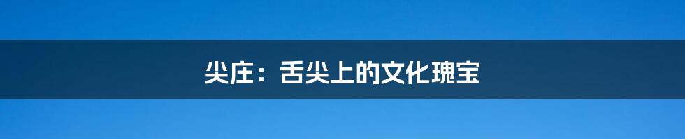 尖庄:舌尖上的文化瑰宝