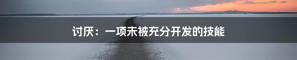 讨厌：一项未被充分开发的技能