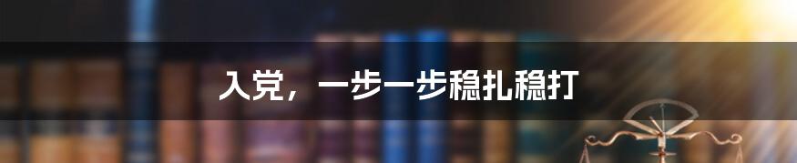 入党，一步一步稳扎稳打