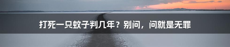 打死一只蚊子判几年?别问,问就是无罪