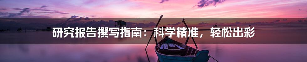研究报告撰写指南:科学精准,轻松出彩