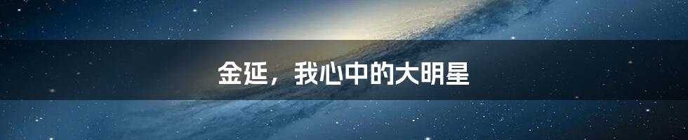 金延，我心中的大明星