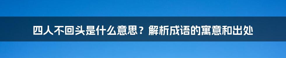 四人不回头是什么意思?解析成语的寓意和出处
