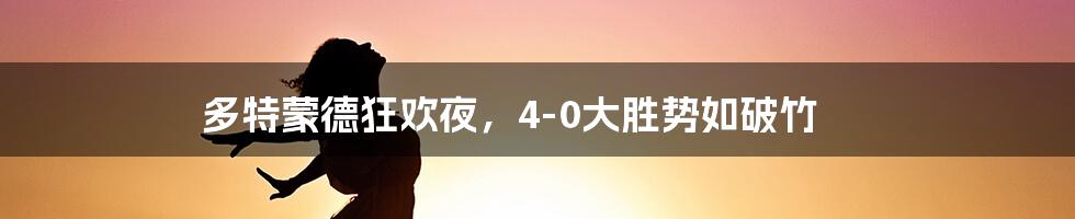 多特蒙德狂欢夜，4-0大胜势如破竹