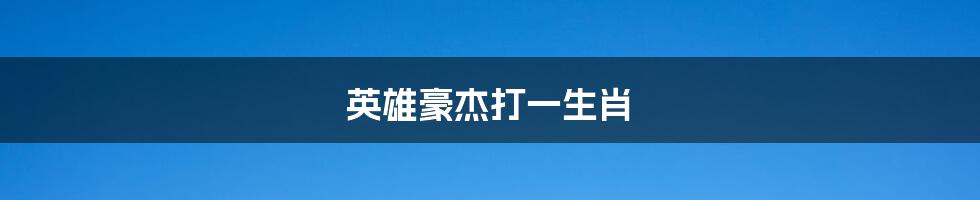 英雄豪杰打一生肖