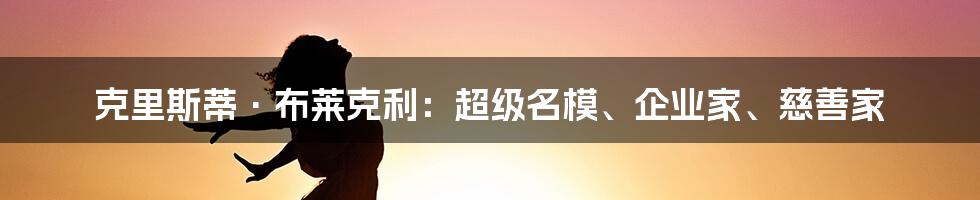 克里斯蒂·布莱克利:超级名模、企业家、慈善家