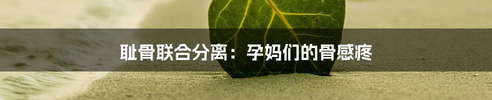 耻骨联合分离：孕妈们的骨感疼