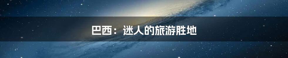 巴西：迷人的旅游胜地