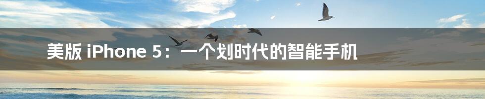 美版 iPhone 5:一个划时代的智能手机