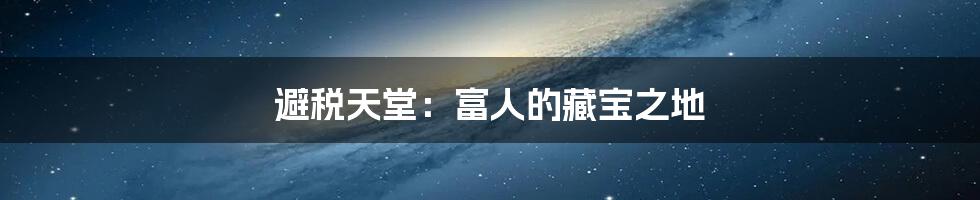 避税天堂：富人的藏宝之地