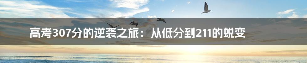 高考307分的逆袭之旅:从低分到211的蜕变