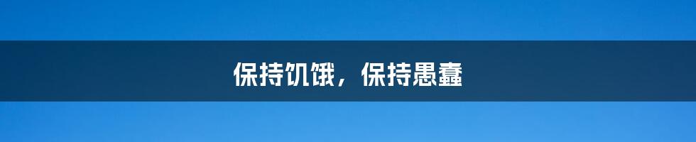 保持饥饿，保持愚蠢