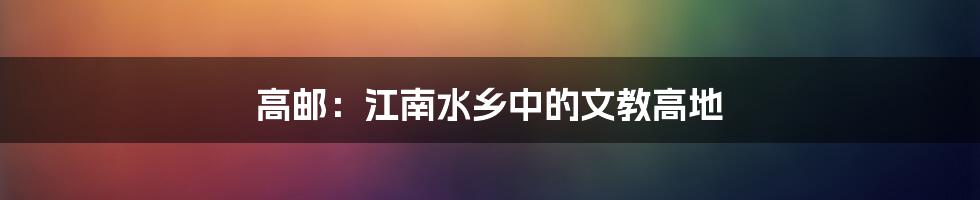 高邮：江南水乡中的文教高地