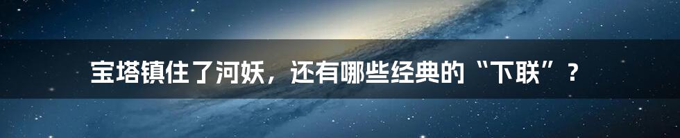 宝塔镇住了河妖,还有哪些经典的“下联”?