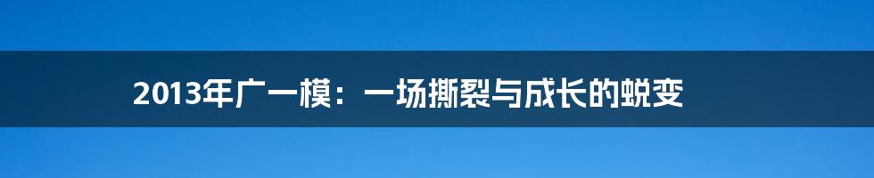 2013年广一模:一场撕裂与成长的蜕变