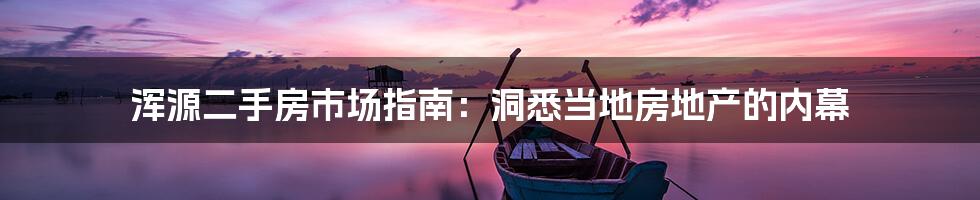 浑源二手房市场指南:洞悉当地房地产的内幕