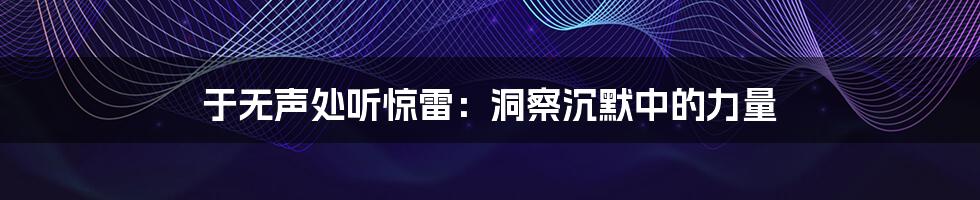 于无声处听惊雷:洞察沉默中的力量