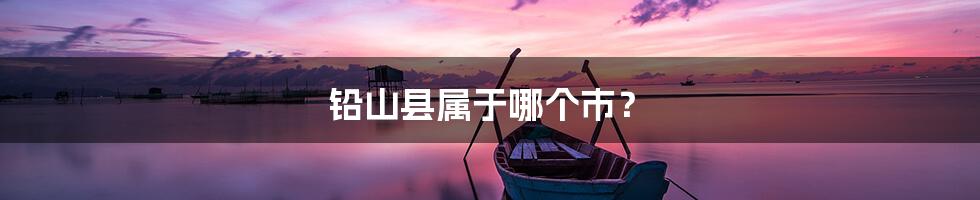 铅山县属于哪个市?