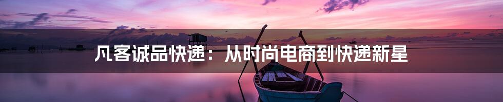 凡客诚品快递:从时尚电商到快递新星