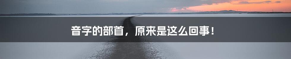 音字的部首，原来是这么回事！